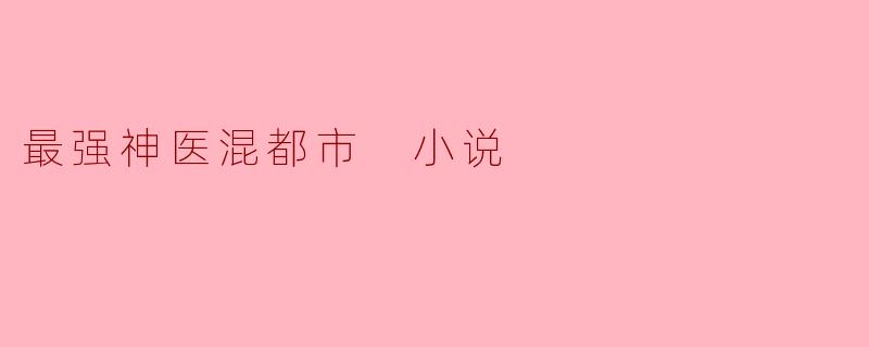 最强神医混都市 小说